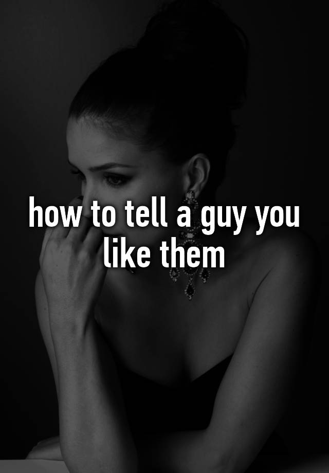 how-to-tell-a-guy-you-like-them