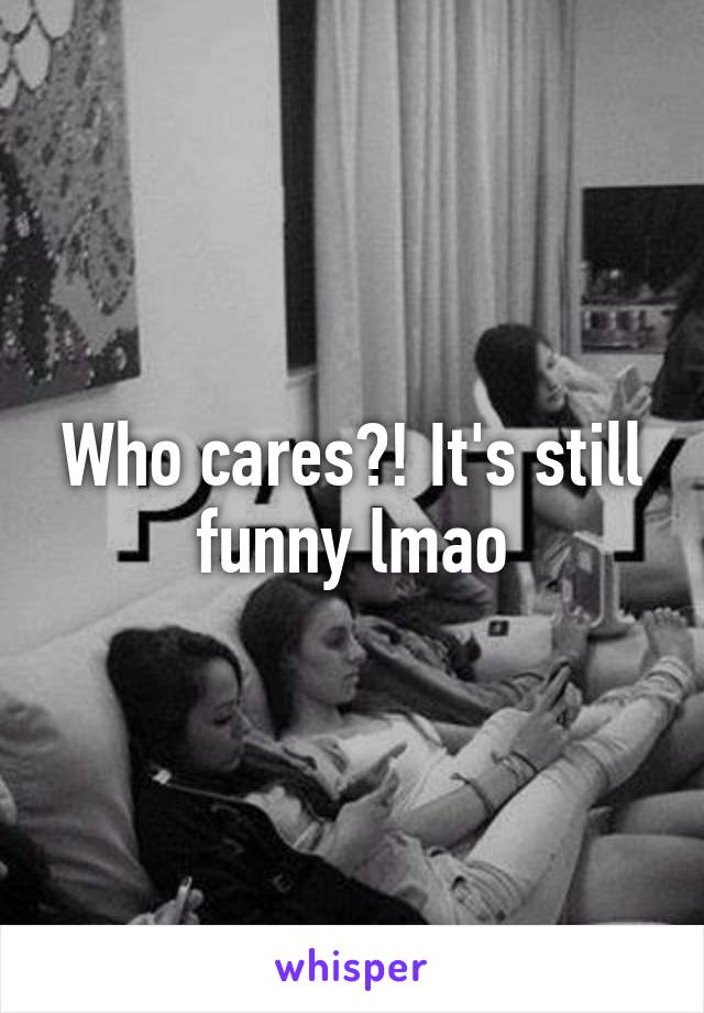 Who cares?! It's still funny lmao