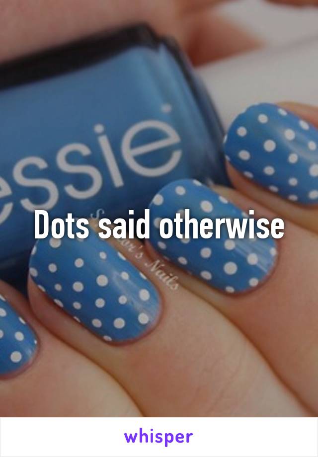 Dots said otherwise