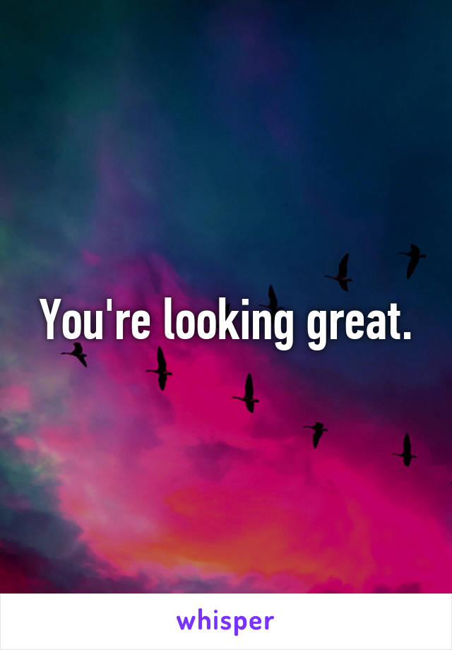 You're looking great.