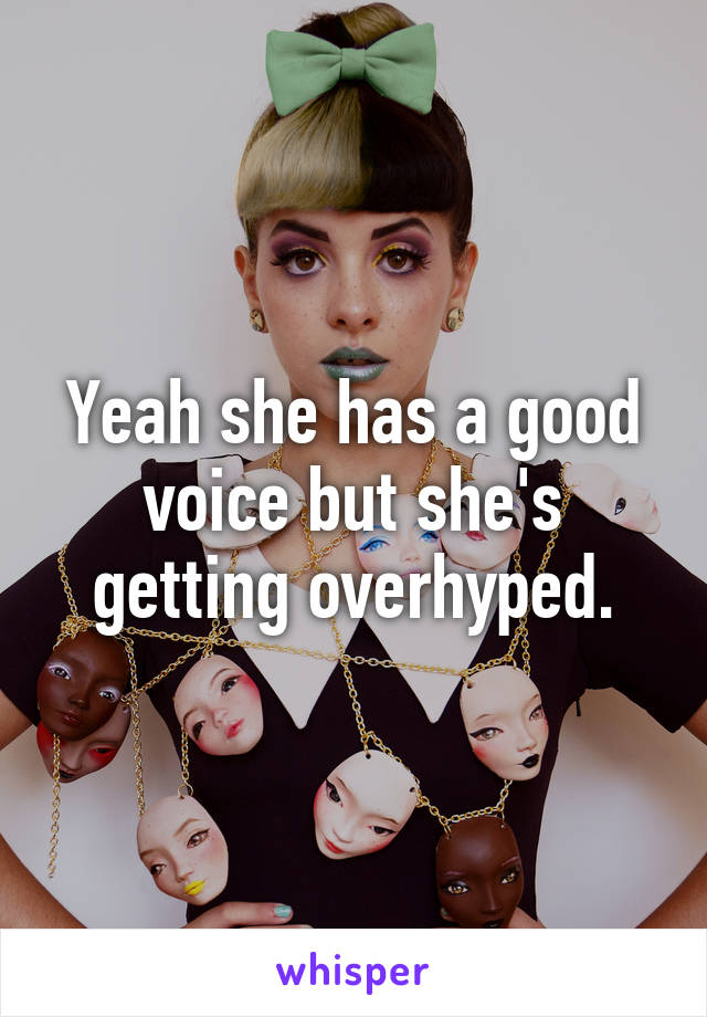 Yeah she has a good voice but she's getting overhyped.