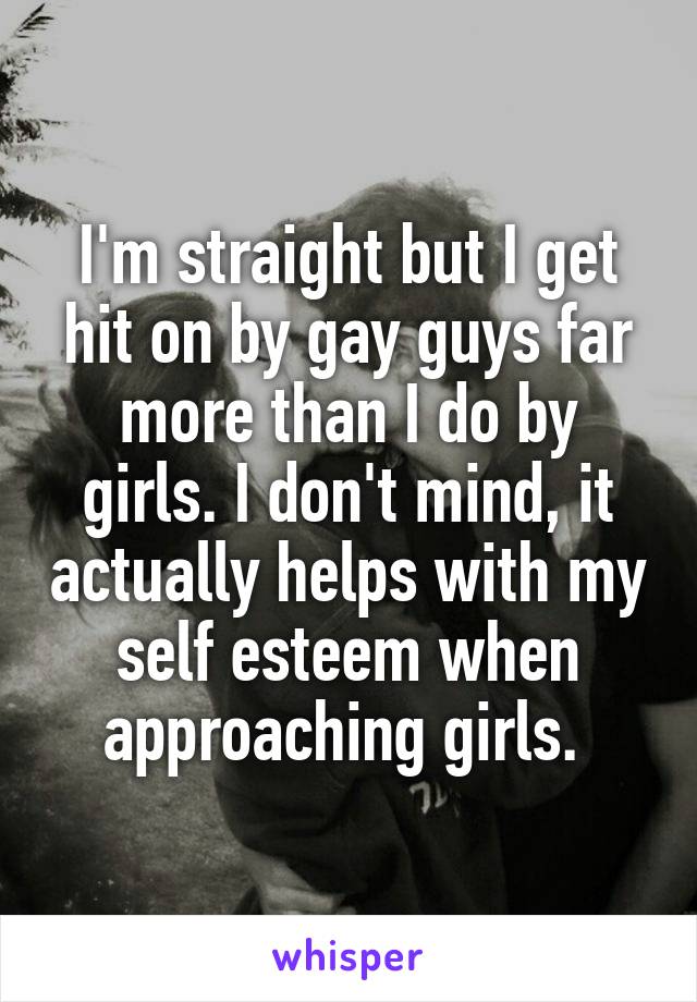 I'm straight but I get hit on by gay guys far more than I do by girls. I don't mind, it actually helps with my self esteem when approaching girls. 