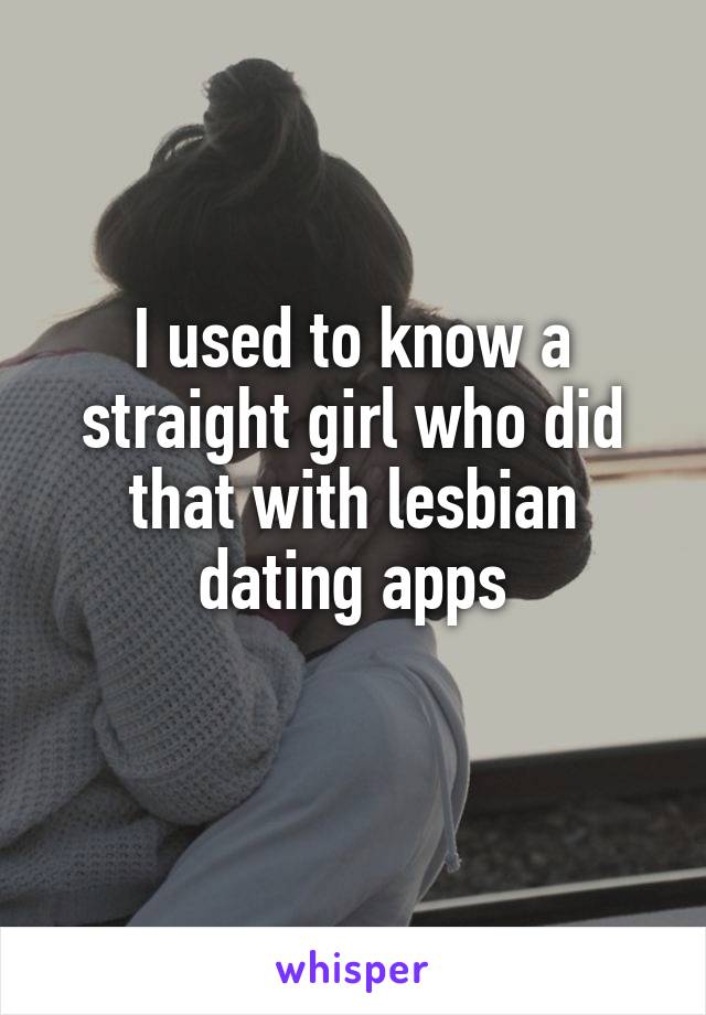 I used to know a straight girl who did that with lesbian dating apps
