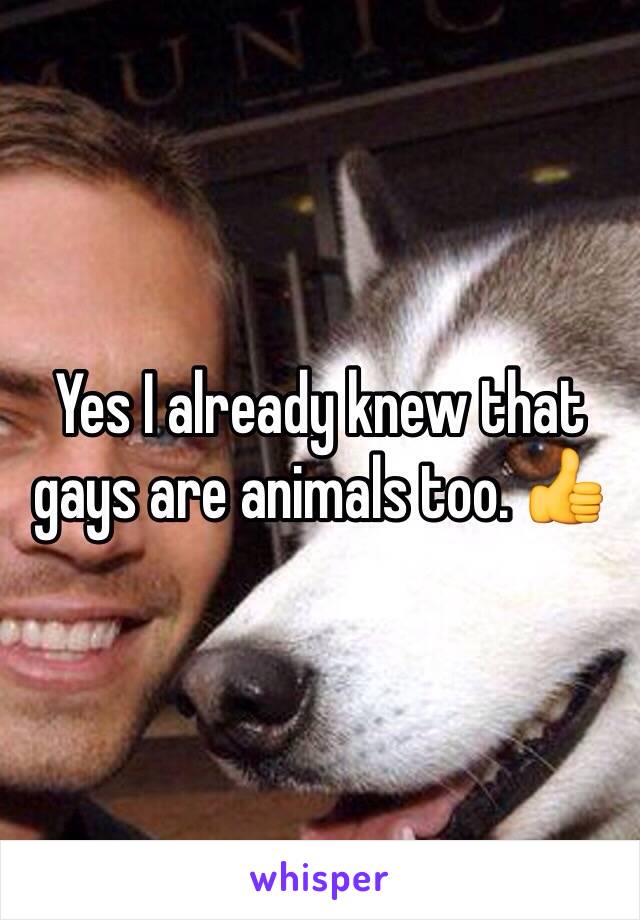 Yes I already knew that gays are animals too. 👍