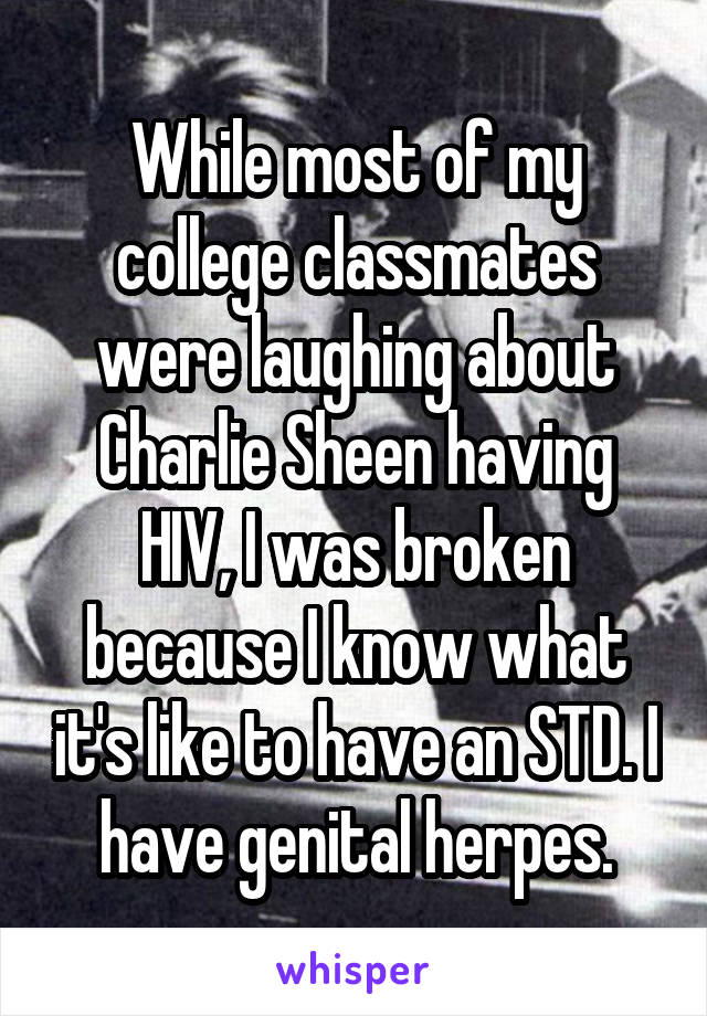 While most of my college classmates were laughing about Charlie Sheen having HIV, I was broken because I know what it's like to have an STD. I have genital herpes.