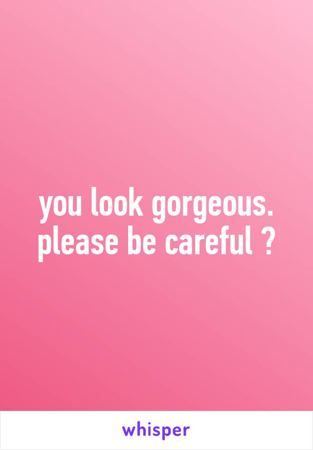 you look gorgeous. please be careful 💞