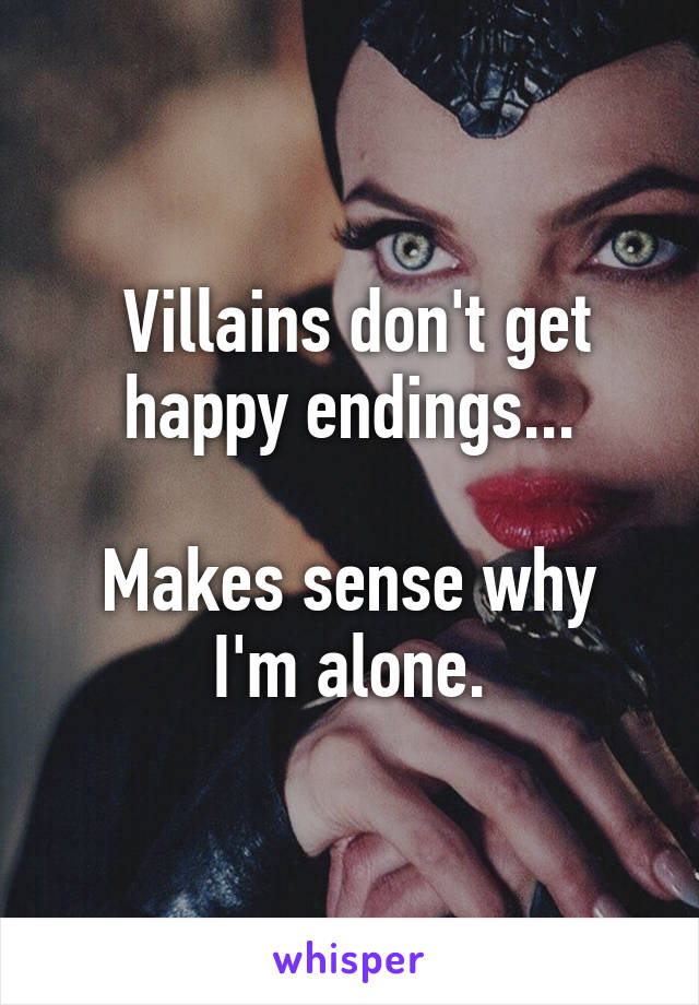 Villains don't get happy endings...

Makes sense why I'm alone.