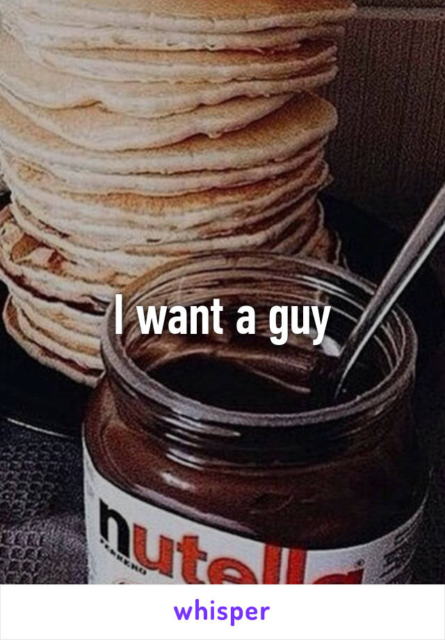 I want a guy