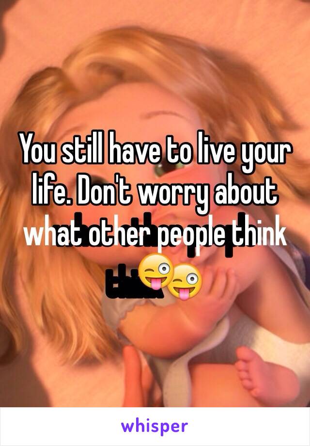 You still have to live your life. Don't worry about what other people think😜