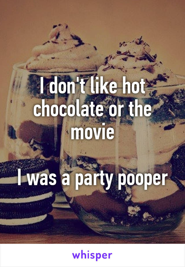 I don't like hot chocolate or the movie

I was a party pooper