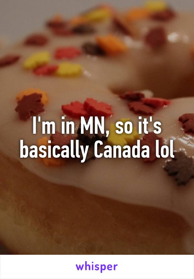 I'm in MN, so it's basically Canada lol