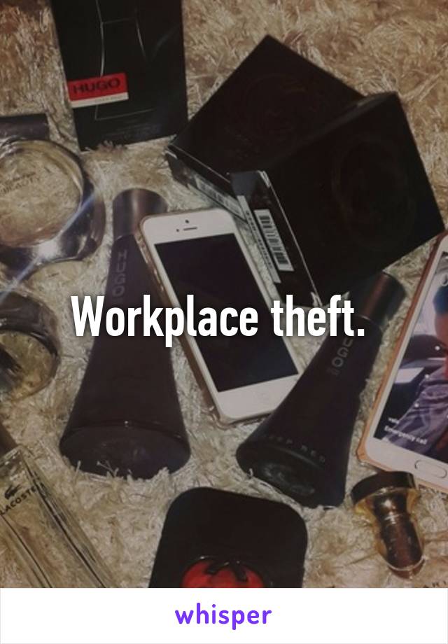 Workplace theft. 
