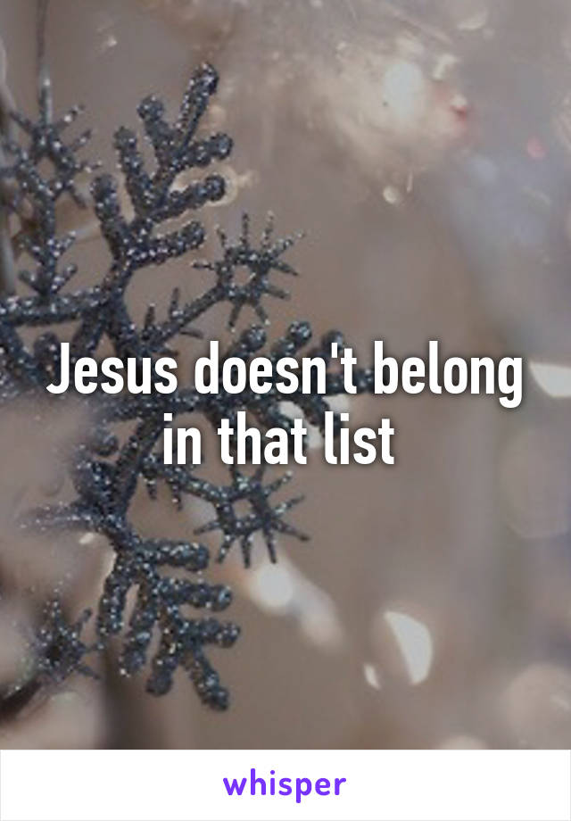 Jesus doesn't belong in that list 