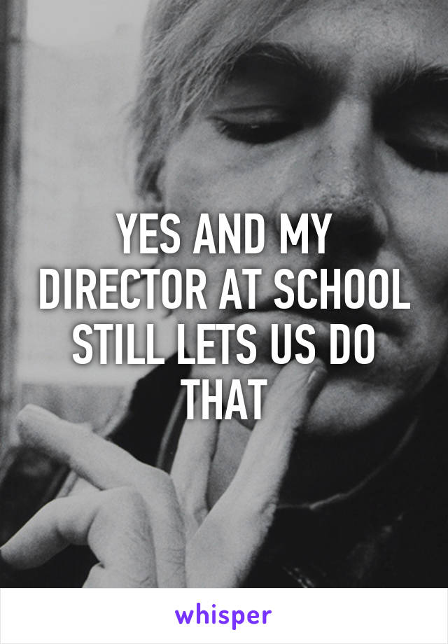 YES AND MY DIRECTOR AT SCHOOL STILL LETS US DO THAT