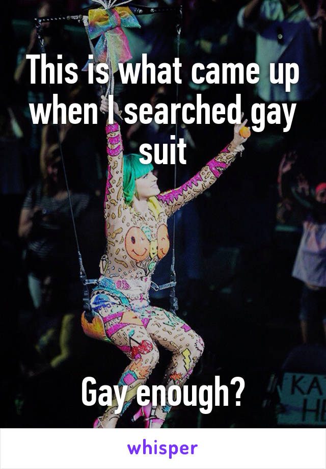 This is what came up when I searched gay suit





Gay enough?