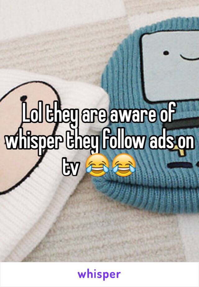 Lol they are aware of whisper they follow ads on tv 😂😂