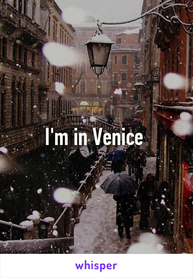 I'm in Venice 