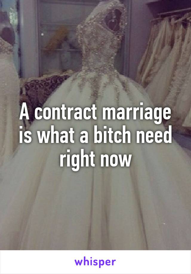A contract marriage is what a bitch need right now