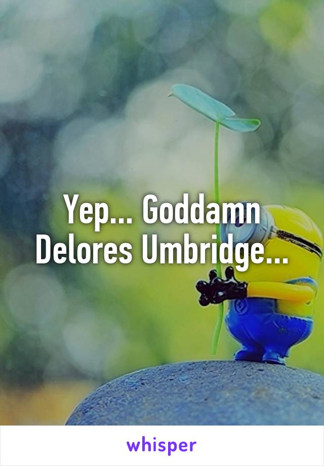 Yep... Goddamn Delores Umbridge...