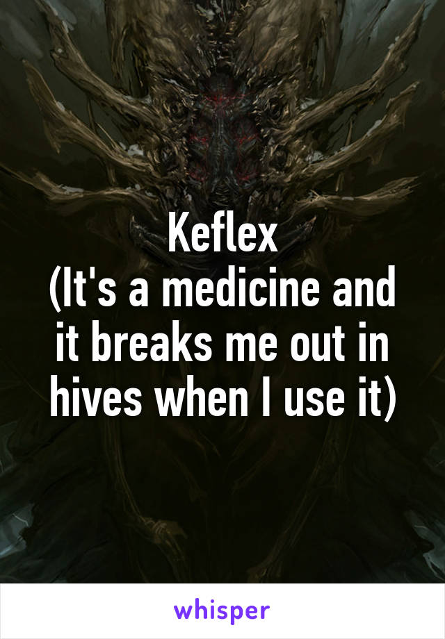 Keflex
(It's a medicine and it breaks me out in hives when I use it)