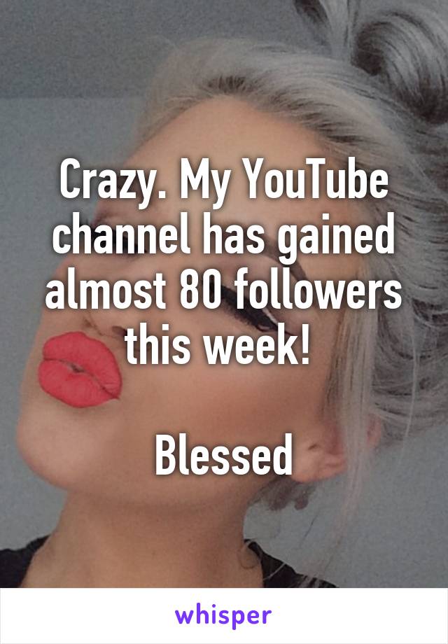 Crazy. My YouTube channel has gained almost 80 followers this week! 

Blessed