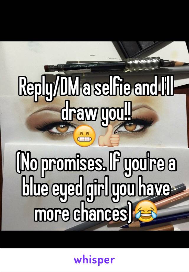 Reply/DM a selfie and I'll draw you!! 
😁👍🏼
(No promises. If you're a blue eyed girl you have more chances)😂