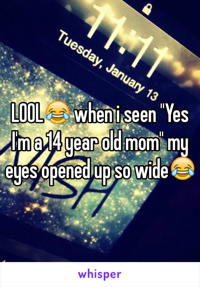 LOOL😂 when i seen "Yes I'm a 14 year old mom" my eyes opened up so wide😂