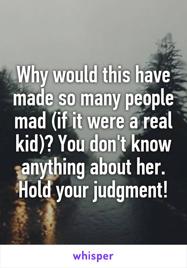 Why would this have made so many people mad (if it were a real kid)? You don't know anything about her. Hold your judgment!