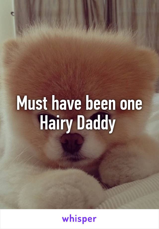 Must have been one Hairy Daddy 