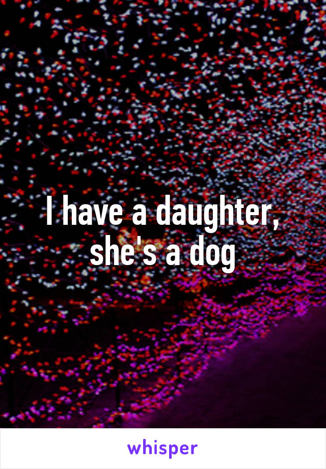 I have a daughter, she's a dog