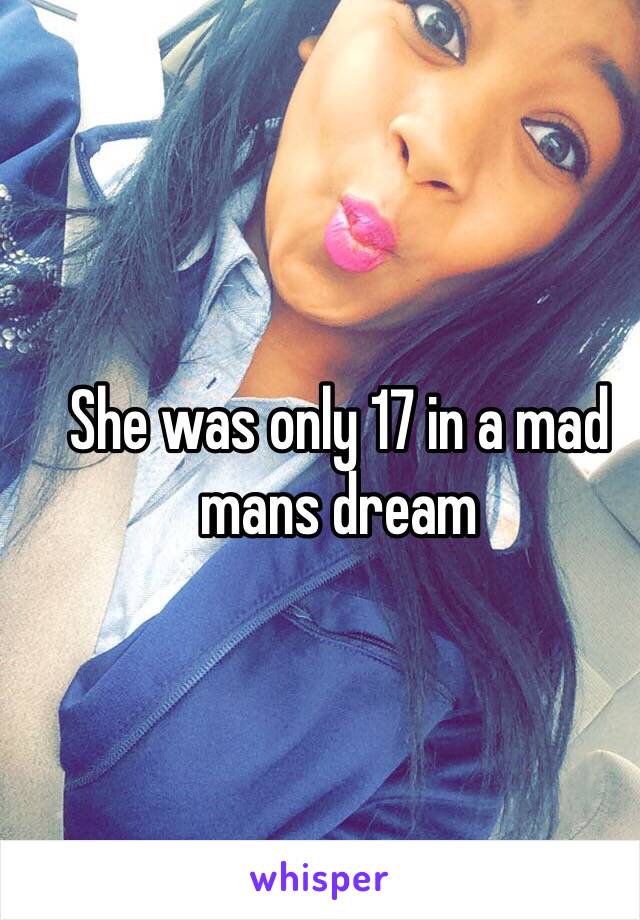 She was only 17 in a mad mans dream 