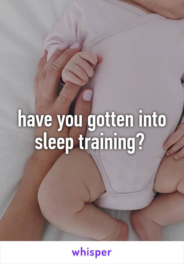 have you gotten into sleep training? 