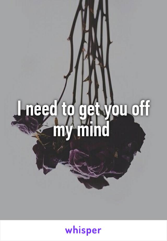 I need to get you off my mind 