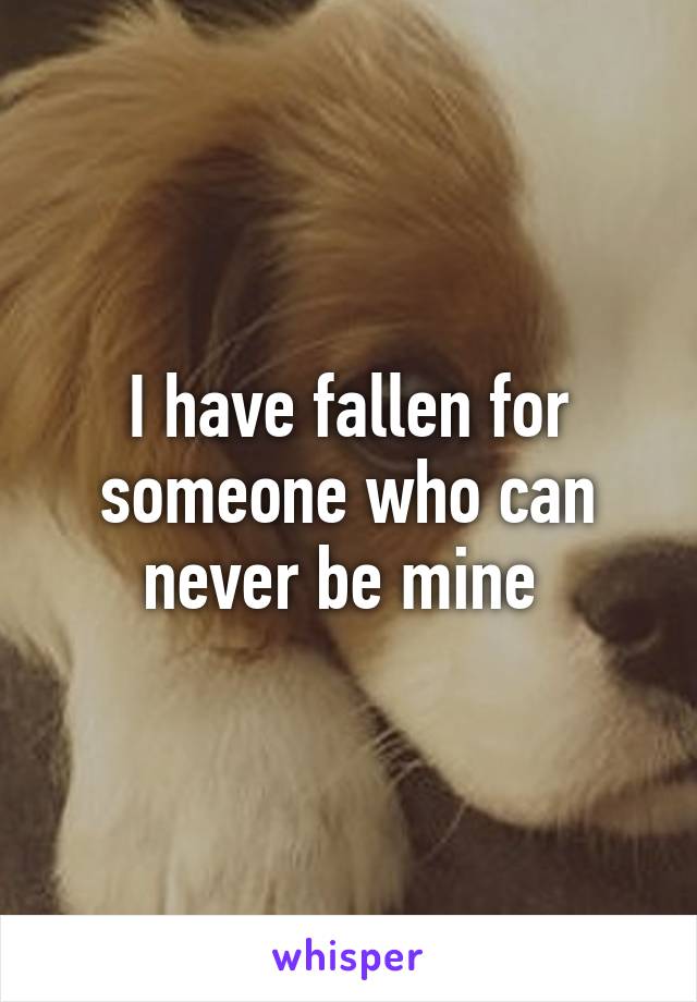 I have fallen for someone who can never be mine 