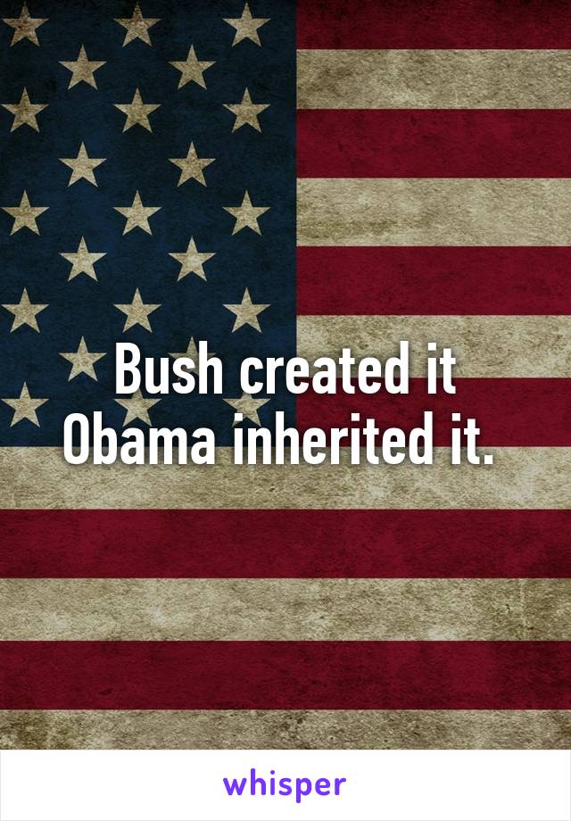 Bush created it Obama inherited it. 