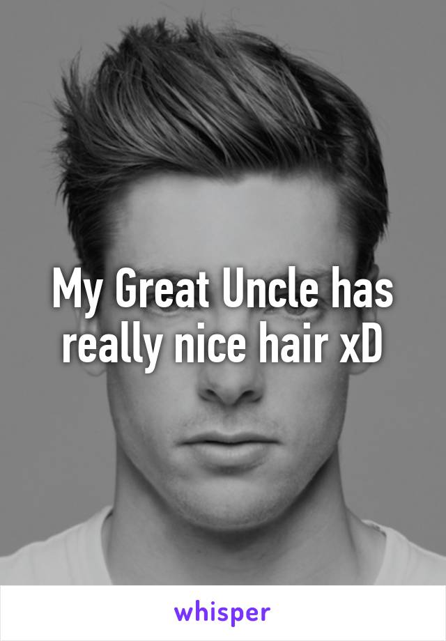 My Great Uncle has really nice hair xD