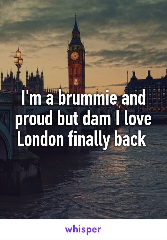 I'm a brummie and proud but dam I love London finally back 