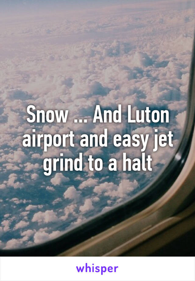 Snow ... And Luton airport and easy jet grind to a halt