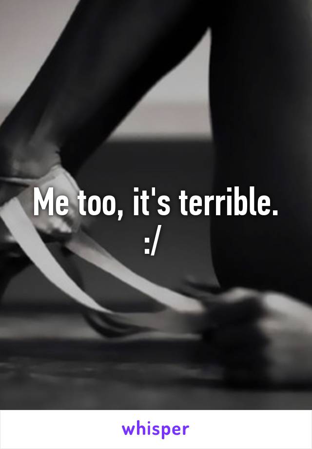 Me too, it's terrible. :/ 