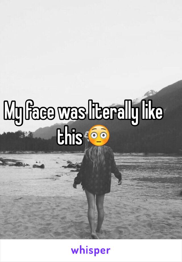 My face was literally like this 😳