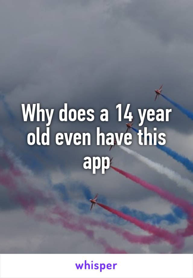 Why does a 14 year old even have this app