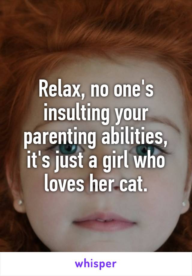 Relax, no one's insulting your parenting abilities, it's just a girl who loves her cat.