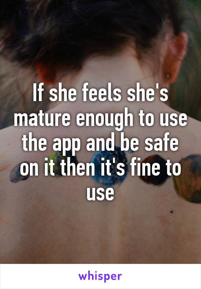 If she feels she's mature enough to use the app and be safe on it then it's fine to use