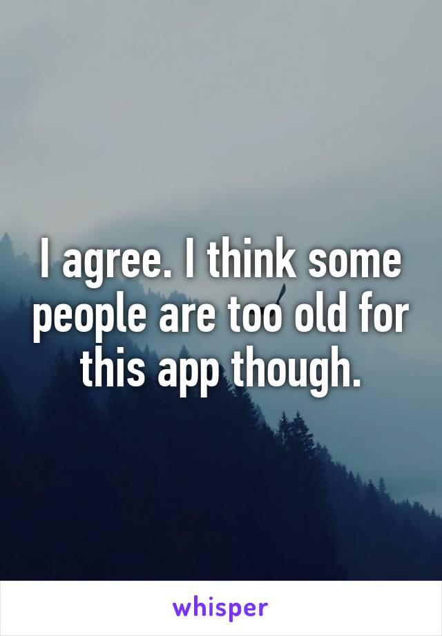 I agree. I think some people are too old for this app though.