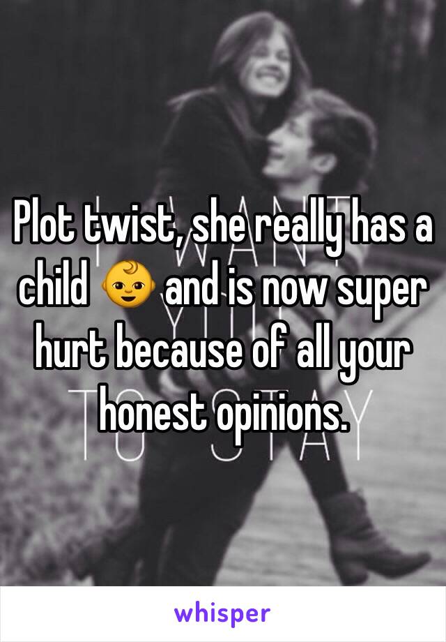 Plot twist, she really has a child 👶 and is now super hurt because of all your honest opinions. 