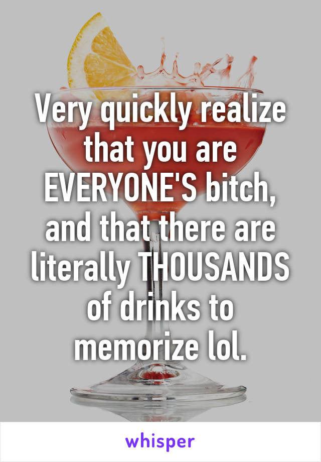 Very quickly realize that you are EVERYONE'S bitch, and that there are literally THOUSANDS of drinks to memorize lol.