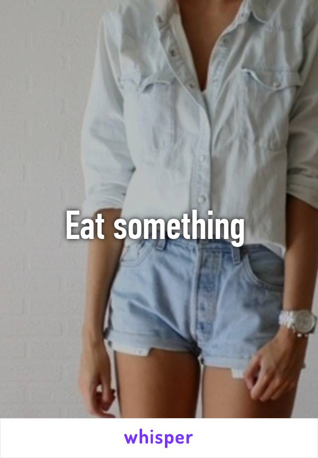 Eat something 