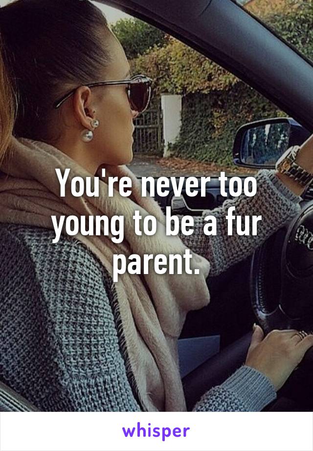 You're never too young to be a fur parent.