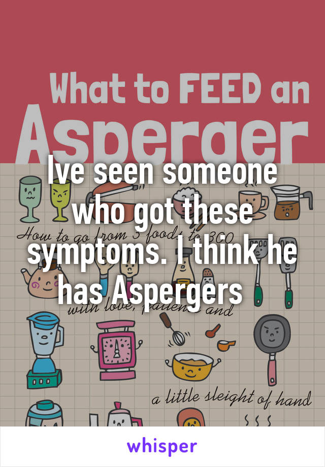 Ive seen someone who got these symptoms. I think he has Aspergers   
