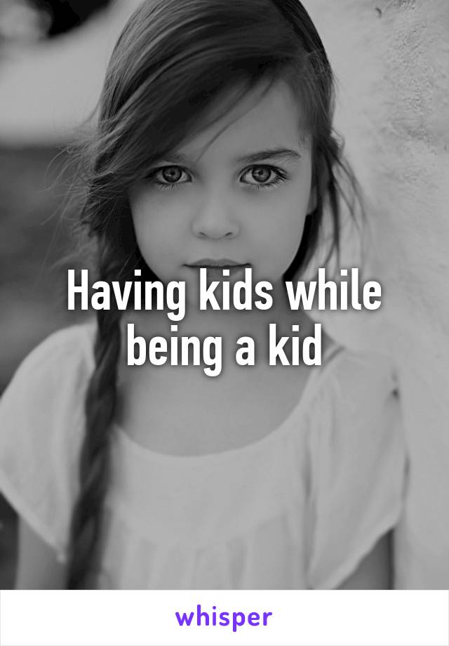 Having kids while being a kid